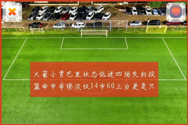 火箭小贾巴里状态低迷四场失利投篮命中率惨淡仅14中60三分更是只有2中27