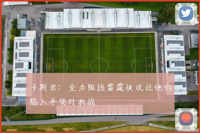 卡斯尔：全力阻挡雷霆快攻让他们陷入半场对抗战