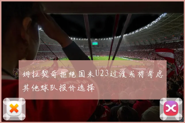 姆拉契奇拒绝国米U23过渡或将考虑其他球队报价选择
