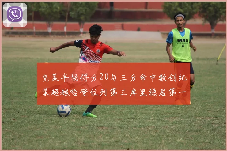 克莱半场得分20与三分命中数创纪录超越哈登位列第三库里稳居第一