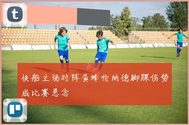 快船主场对阵黄蜂伦纳德脚踝伤势成比赛悬念