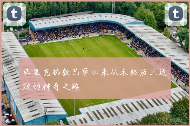 弗里克执教巴萨以来从未经历三连败的神奇之路