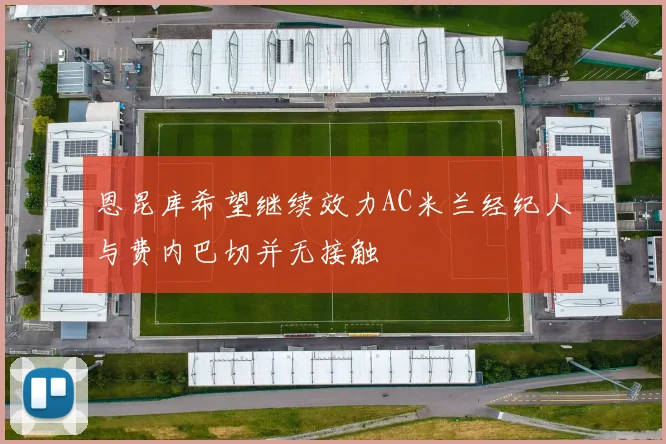 恩昆库希望继续效力AC米兰经纪人与费内巴切并无接触