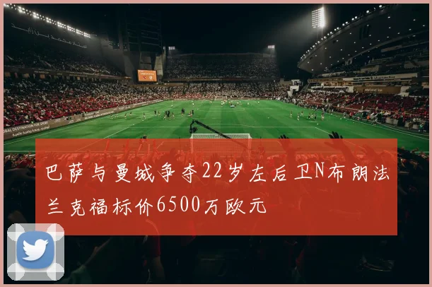 巴萨与曼城争夺22岁左后卫N布朗法兰克福标价6500万欧元